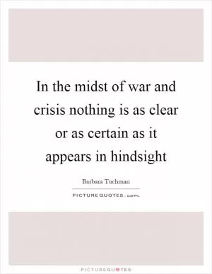 In the midst of war and crisis nothing is as clear or as certain as it appears in hindsight Picture Quote #1