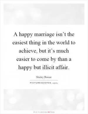 A happy marriage isn’t the easiest thing in the world to achieve, but it’s much easier to come by than a happy but illicit affair Picture Quote #1