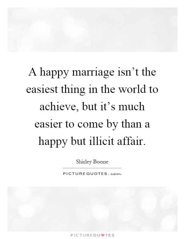 A happy marriage isn't the easiest thing in the world to achieve, but it's much easier to come by than a happy but illicit affair Picture Quote #1
