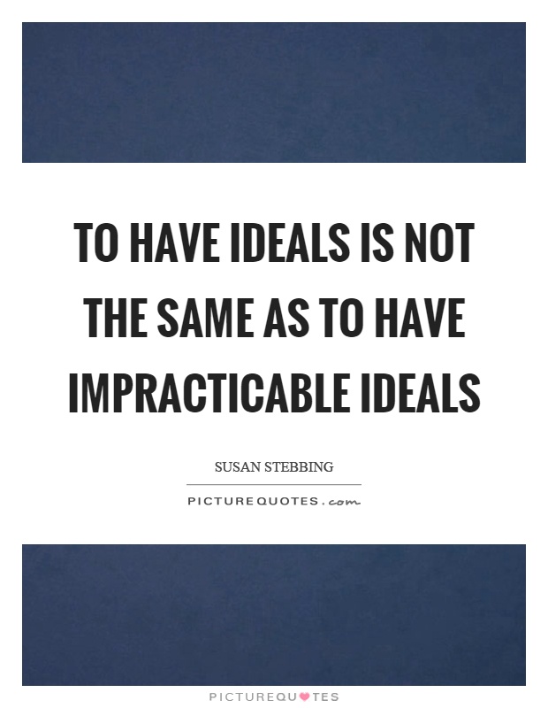 To have ideals is not the same as to have impracticable ideals Picture Quote #1
