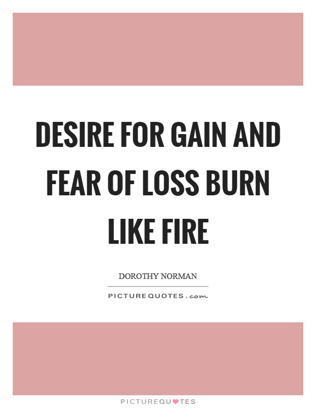 Desire for gain and fear of loss burn like fire Picture Quote #1