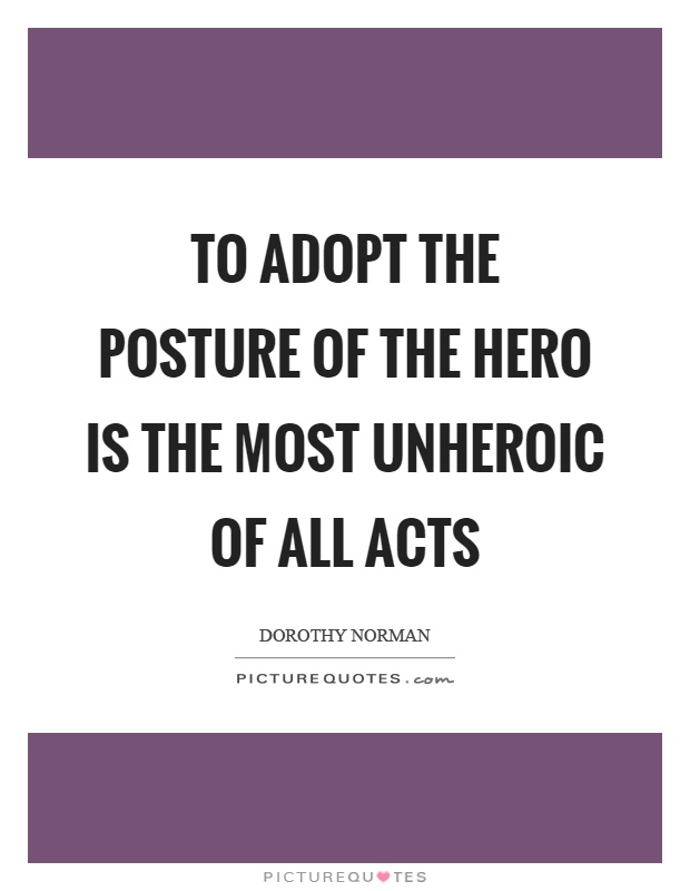 To adopt the posture of the hero is the most unheroic of all acts Picture Quote #1