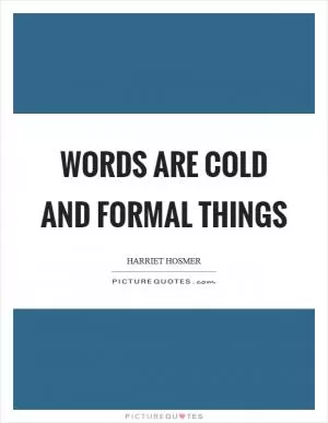 Words are cold and formal things Picture Quote #1