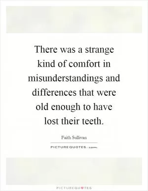There was a strange kind of comfort in misunderstandings and differences that were old enough to have lost their teeth Picture Quote #1