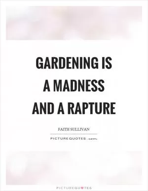 Gardening is a madness and a rapture Picture Quote #1