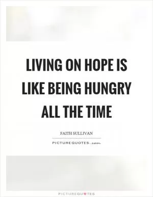 Living on hope is like being hungry all the time Picture Quote #1