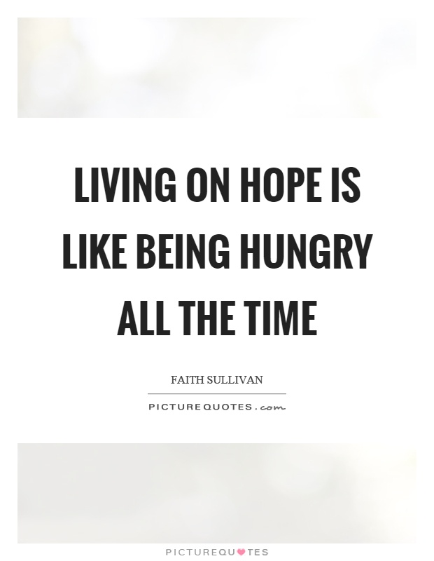 Living on hope is like being hungry all the time Picture Quote #1