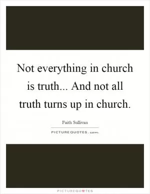 Not everything in church is truth... And not all truth turns up in church Picture Quote #1
