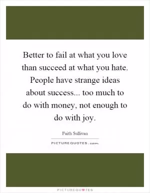 Better to fail at what you love than succeed at what you hate. People have strange ideas about success... too much to do with money, not enough to do with joy Picture Quote #1