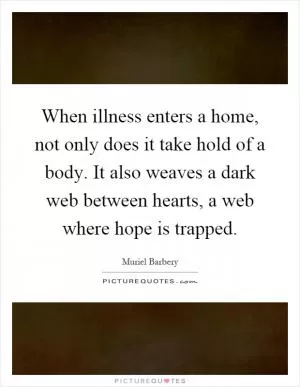 When illness enters a home, not only does it take hold of a body. It also weaves a dark web between hearts, a web where hope is trapped Picture Quote #1