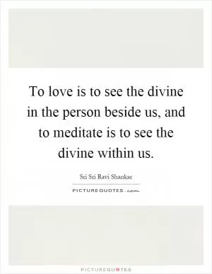 To love is to see the divine in the person beside us, and to meditate is to see the divine within us Picture Quote #1