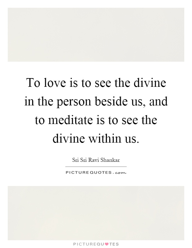 To love is to see the divine in the person beside us, and to meditate is to see the divine within us Picture Quote #1