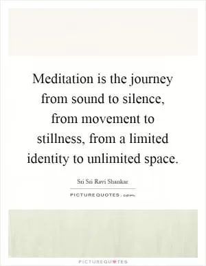 Meditation is the journey from sound to silence, from movement to stillness, from a limited identity to unlimited space Picture Quote #1