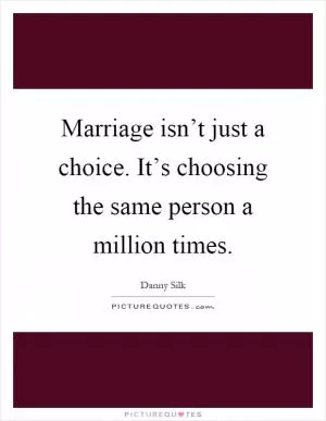 Marriage isn’t just a choice. It’s choosing the same person a million times Picture Quote #1