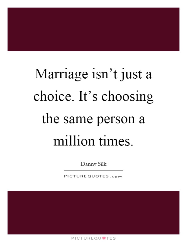 Marriage isn't just a choice. It's choosing the same person a million times Picture Quote #1