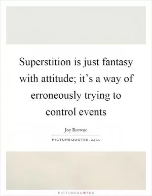 Superstition is just fantasy with attitude; it’s a way of erroneously trying to control events Picture Quote #1