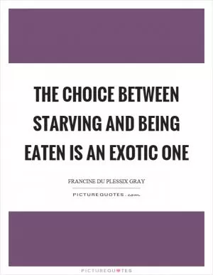 The choice between starving and being eaten is an exotic one Picture Quote #1