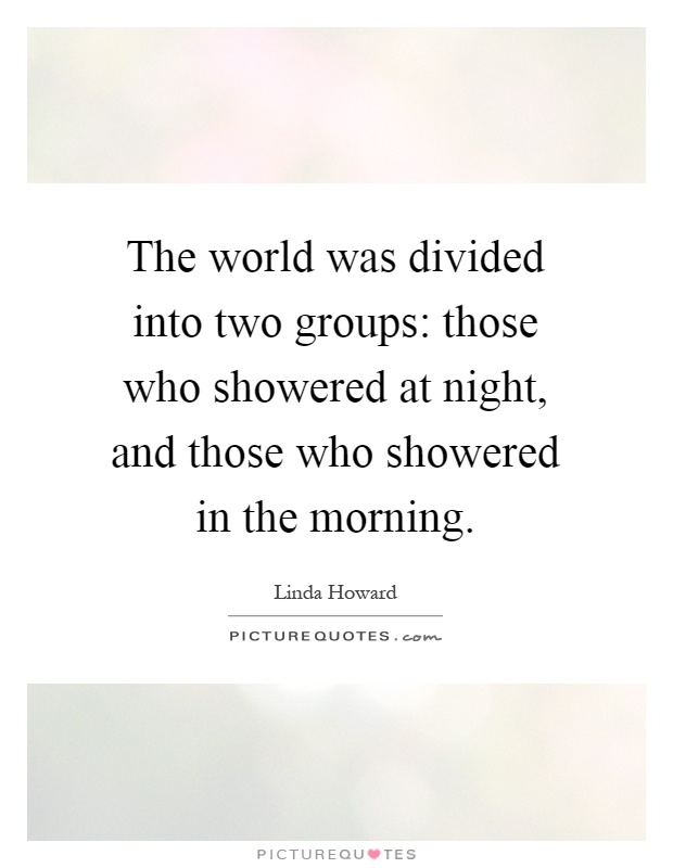 The world was divided into two groups: those who showered at night, and those who showered in the morning Picture Quote #1