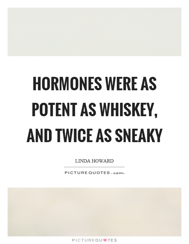 Hormones were as potent as whiskey, and twice as sneaky Picture Quote #1