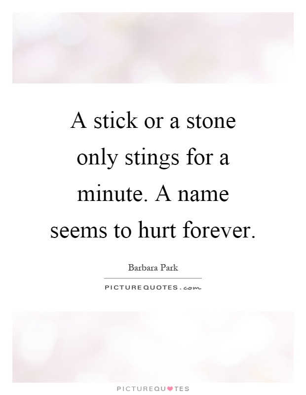 A stick or a stone only stings for a minute. A name seems to hurt forever Picture Quote #1