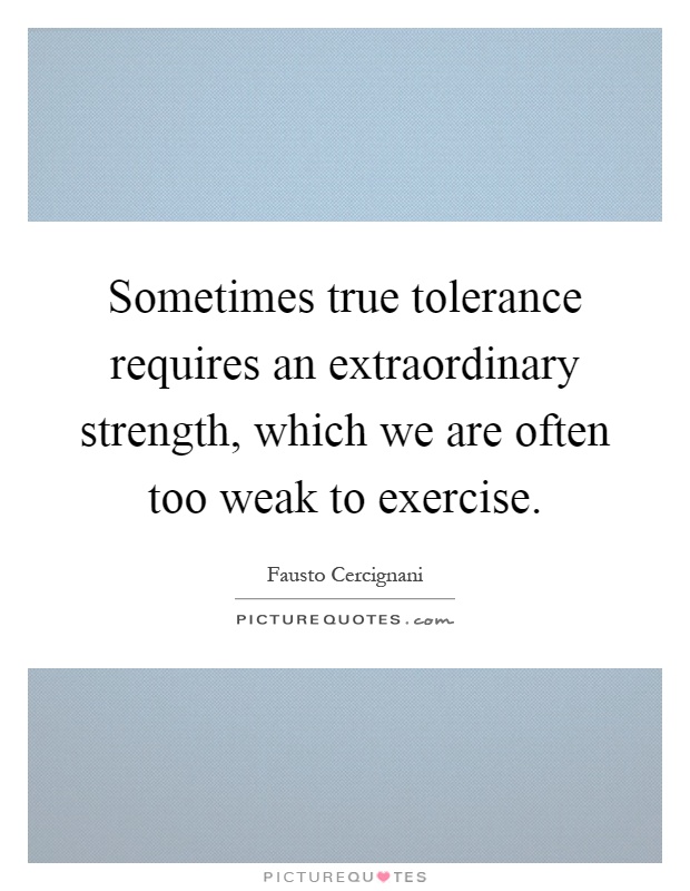 Sometimes true tolerance requires an extraordinary strength, which we are often too weak to exercise Picture Quote #1