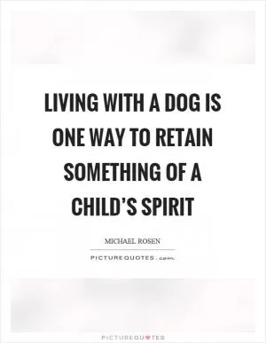 Living with a dog is one way to retain something of a child’s spirit Picture Quote #1