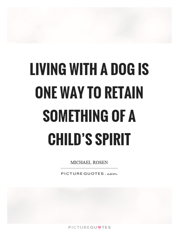 Living with a dog is one way to retain something of a child's spirit Picture Quote #1