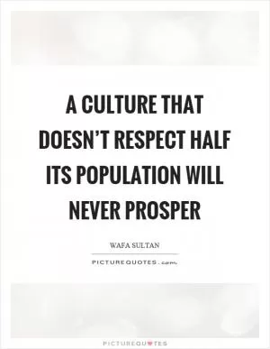 A culture that doesn’t respect half its population will never prosper Picture Quote #1