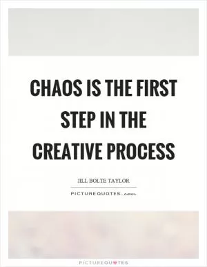 Chaos is the first step in the creative process Picture Quote #1
