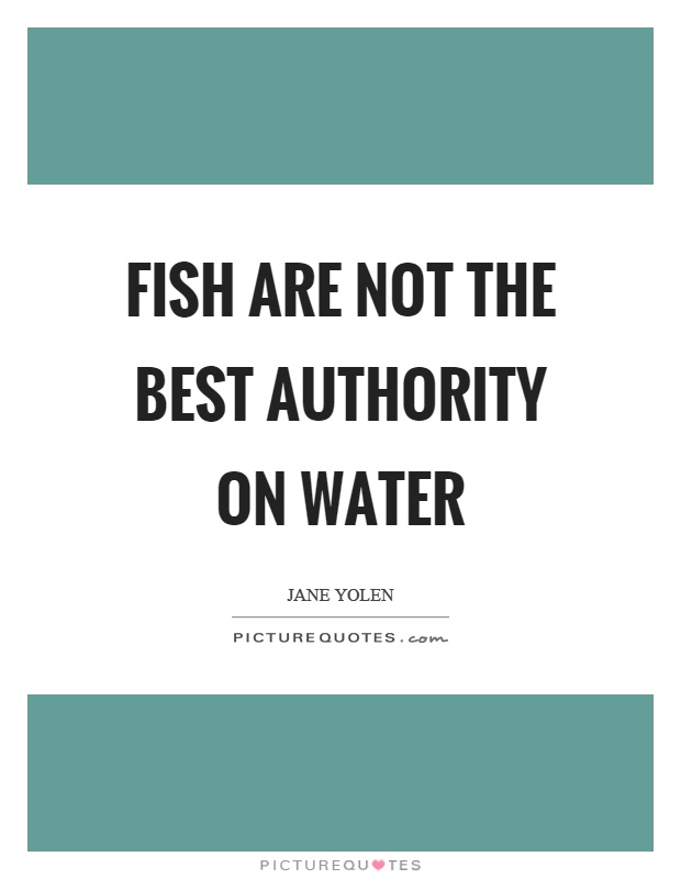 Fish are not the best authority on water Picture Quote #1
