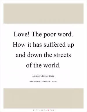 Love! The poor word. How it has suffered up and down the streets of the world Picture Quote #1