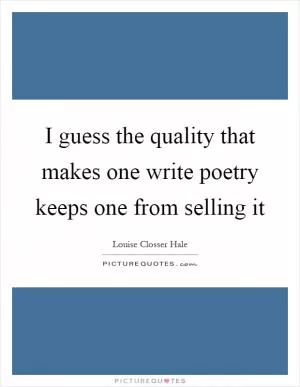 I guess the quality that makes one write poetry keeps one from selling it Picture Quote #1