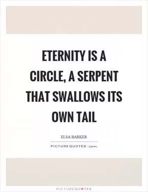 Eternity is a circle, a serpent that swallows its own tail Picture Quote #1
