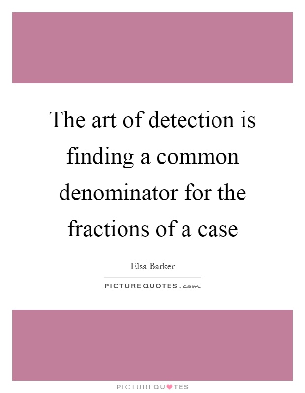 The art of detection is finding a common denominator for the fractions of a case Picture Quote #1
