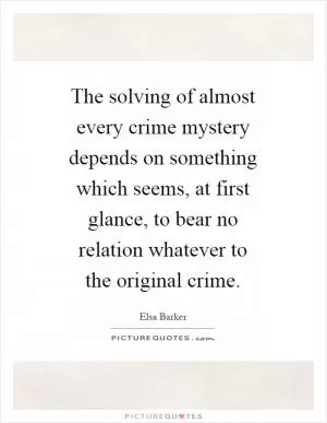 The solving of almost every crime mystery depends on something which seems, at first glance, to bear no relation whatever to the original crime Picture Quote #1
