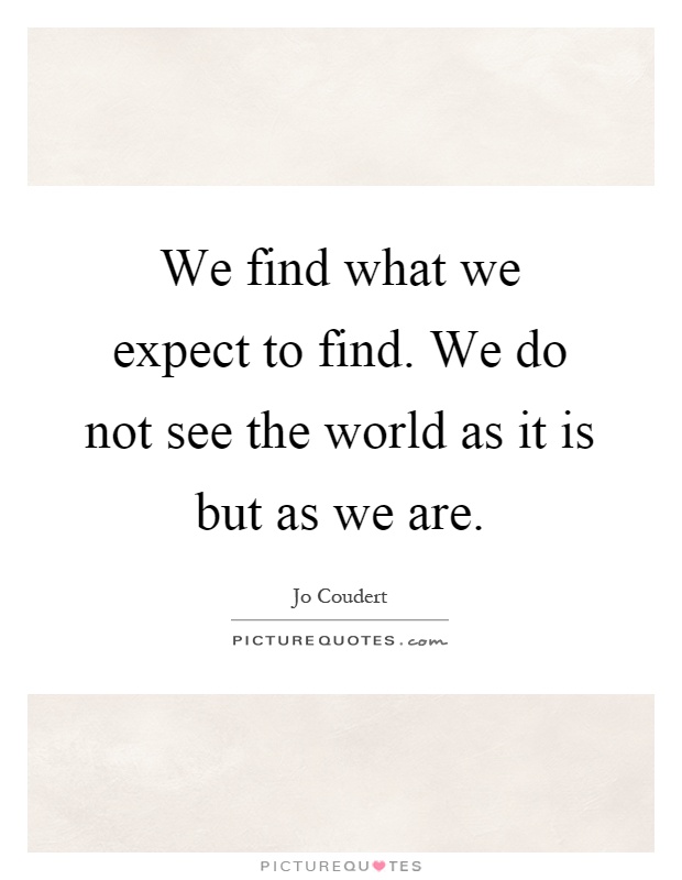 We find what we expect to find. We do not see the world as it is but as we are Picture Quote #1