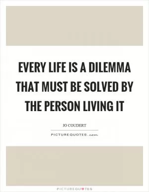 Every life is a dilemma that must be solved by the person living it Picture Quote #1
