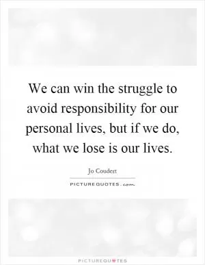 We can win the struggle to avoid responsibility for our personal lives, but if we do, what we lose is our lives Picture Quote #1