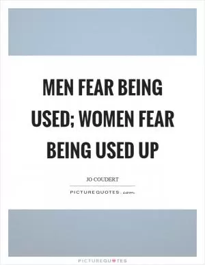 Men fear being used; women fear being used up Picture Quote #1