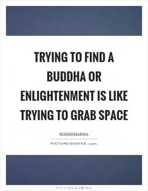 Trying to find a buddha or enlightenment is like trying to grab space Picture Quote #1