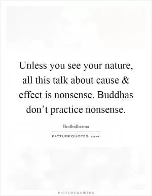 Unless you see your nature, all this talk about cause and effect is nonsense. Buddhas don’t practice nonsense Picture Quote #1