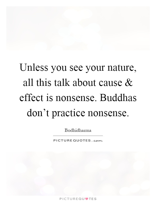 Unless you see your nature, all this talk about cause and effect is nonsense. Buddhas don't practice nonsense Picture Quote #1