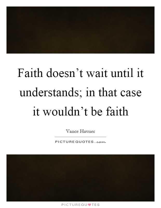 Faith doesn't wait until it understands; in that case it wouldn't be faith Picture Quote #1