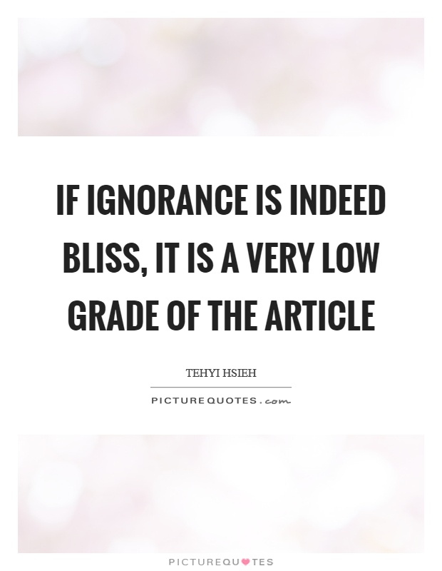 If ignorance is indeed bliss, it is a very low grade of the article Picture Quote #1