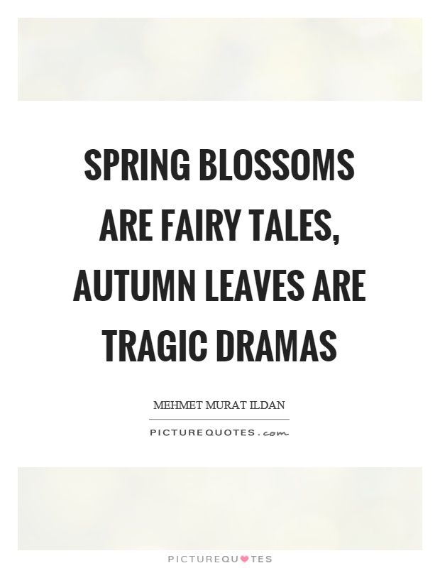 Spring blossoms are fairy tales, autumn leaves are tragic dramas Picture Quote #1