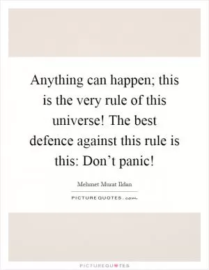 Anything can happen; this is the very rule of this universe! The best defence against this rule is this: Don’t panic! Picture Quote #1