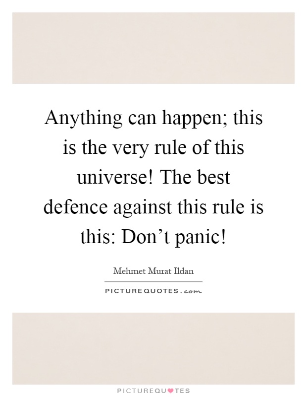 Anything can happen; this is the very rule of this universe! The best defence against this rule is this: Don't panic! Picture Quote #1