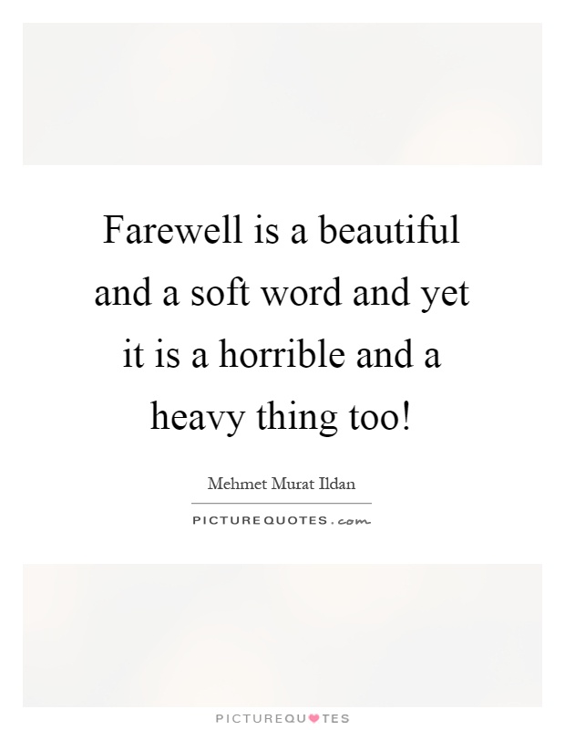 Farewell is a beautiful and a soft word and yet it is a horrible and a heavy thing too! Picture Quote #1