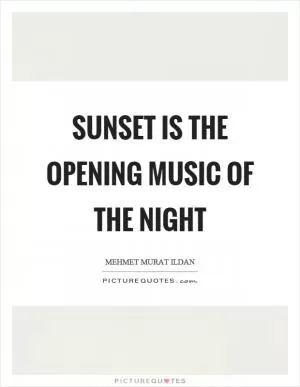Sunset is the opening music of the night Picture Quote #1