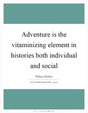 Adventure is the vitaminizing element in histories both individual and social Picture Quote #1